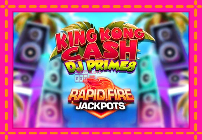 Slot machine King Kong Cash DJ Prime8 Rapid Fire Jackpots